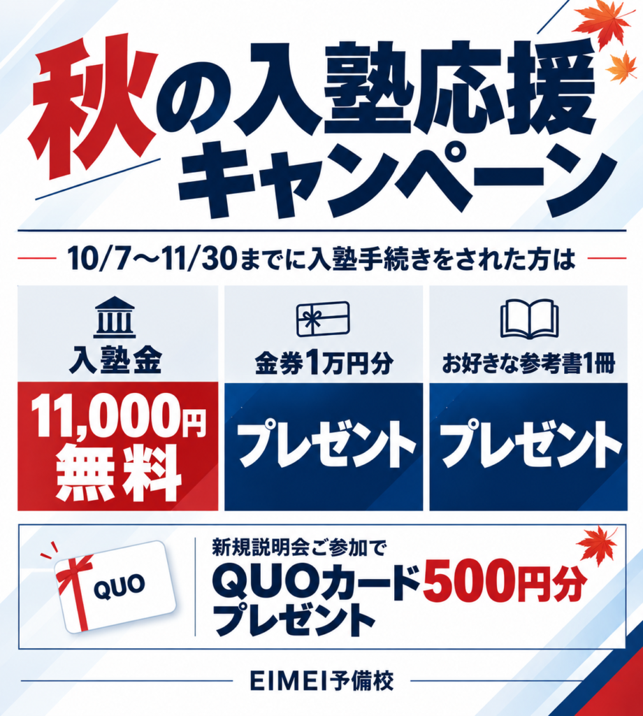 秋の入塾応援キャンペーン 10/7〜11/30 入塾金11,000円無料・金券1万円分・参考書1冊プレゼント、新規説明会参加でQUOカード500円分プレゼント
